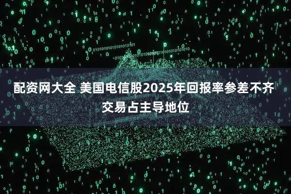 配资网大全 美国电信股2025年回报率参差不齐 交易占主导地位